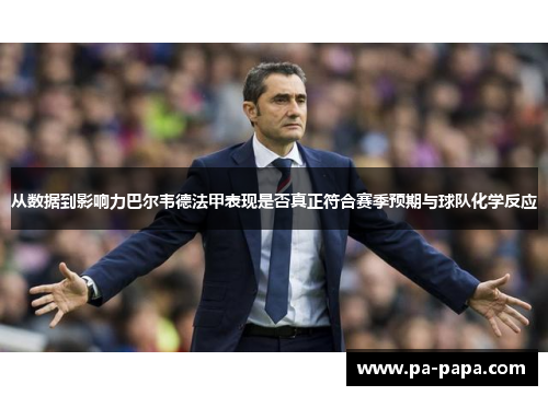 从数据到影响力巴尔韦德法甲表现是否真正符合赛季预期与球队化学反应