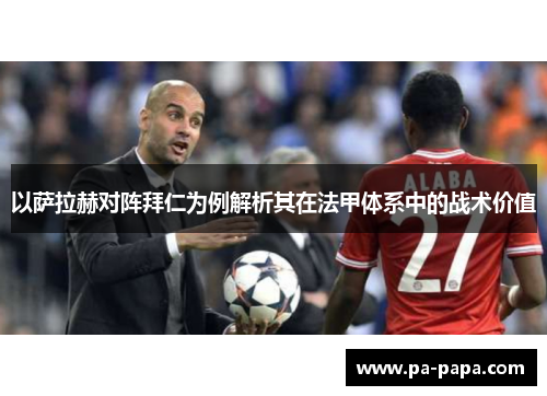 以萨拉赫对阵拜仁为例解析其在法甲体系中的战术价值