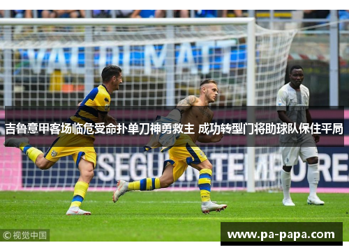 吉鲁意甲客场临危受命扑单刀神勇救主 成功转型门将助球队保住平局 吉鲁意甲客场临危受命扑单刀神勇救主 成功转型门将助球队保住平局