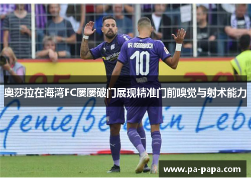 奥莎拉在海湾FC屡屡破门展现精准门前嗅觉与射术能力 奥莎拉在海湾FC屡屡破门展现精准门前嗅觉与射术能力