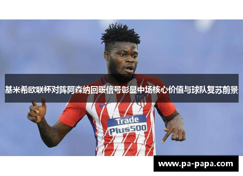 基米希欧联杯对阵阿森纳回暖信号彰显中场核心价值与球队复苏前景 基米希欧联杯对阵阿森纳回暖信号彰显中场核心价值与球队复苏前景