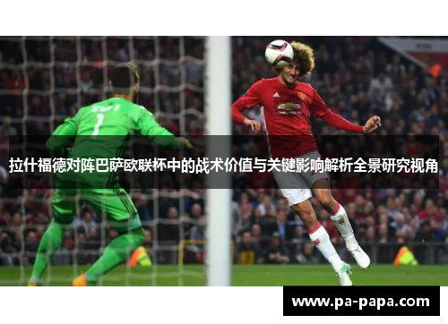 拉什福德对阵巴萨欧联杯中的战术价值与关键影响解析全景研究视角