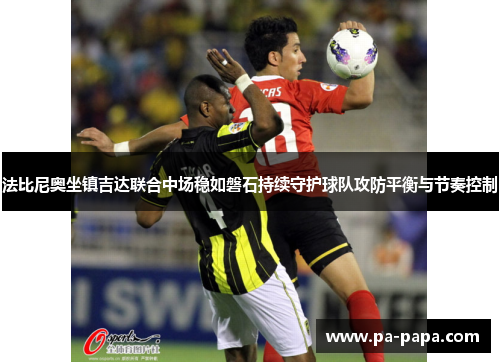 法比尼奥坐镇吉达联合中场稳如磐石持续守护球队攻防平衡与节奏控制