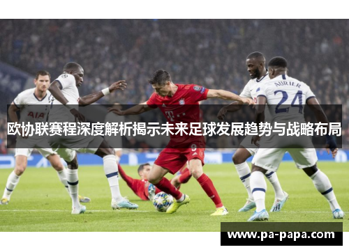 欧协联赛程深度解析揭示未来足球发展趋势与战略布局