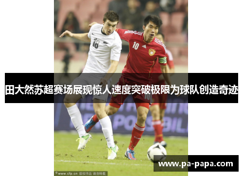 田大然苏超赛场展现惊人速度突破极限为球队创造奇迹
