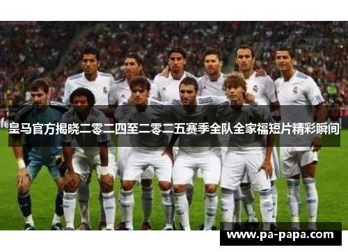 皇马官方揭晓二零二四至二零二五赛季全队全家福短片精彩瞬间 皇马官方揭晓二零二四至二零二五赛季全队全家福短片精彩瞬间