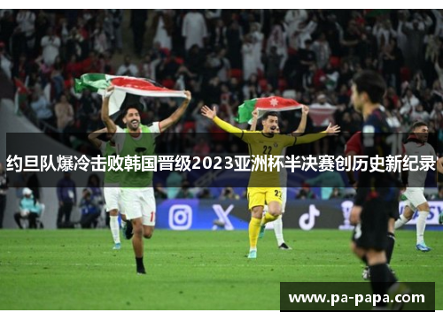 约旦队爆冷击败韩国晋级2023亚洲杯半决赛创历史新纪录