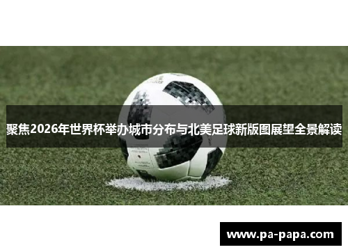 聚焦2026年世界杯举办城市分布与北美足球新版图展望全景解读