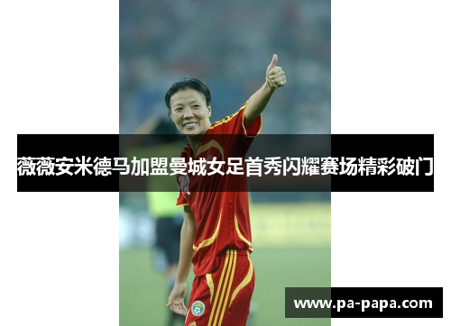 薇薇安米德马加盟曼城女足首秀闪耀赛场精彩破门