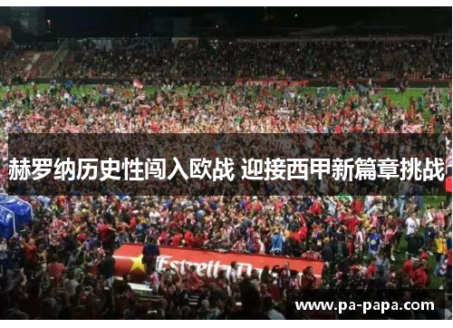 赫罗纳历史性闯入欧战 迎接西甲新篇章挑战