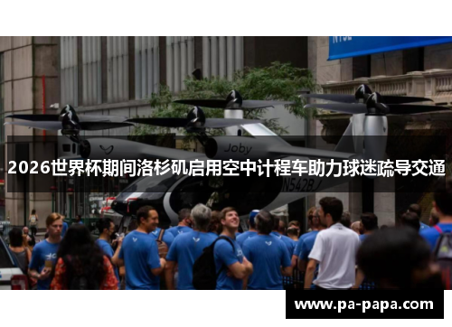 2026世界杯期间洛杉矶启用空中计程车助力球迷疏导交通