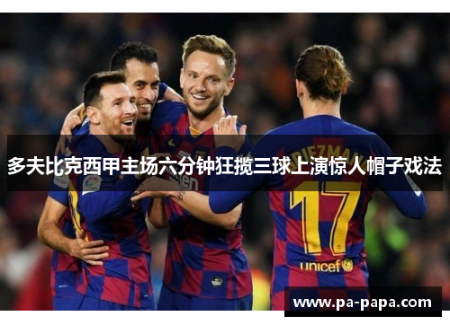 多夫比克西甲主场六分钟狂揽三球上演惊人帽子戏法