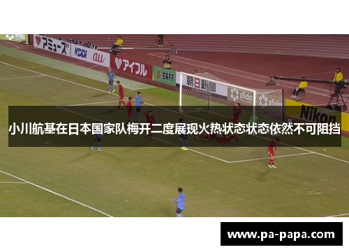 小川航基在日本国家队梅开二度展现火热状态状态依然不可阻挡