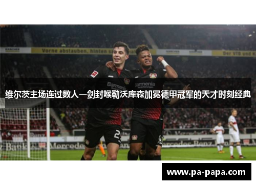 维尔茨主场连过数人一剑封喉勒沃库森加冕德甲冠军的天才时刻经典