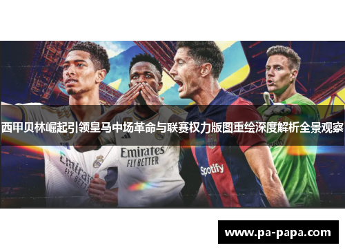 西甲贝林崛起引领皇马中场革命与联赛权力版图重绘深度解析全景观察