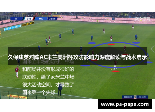 久保建英对阵AC米兰美洲杯攻防影响力深度解读与战术启示