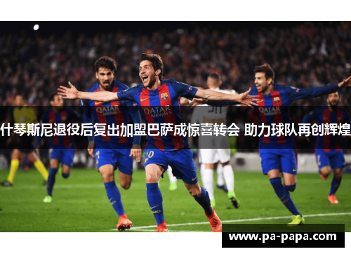 什琴斯尼退役后复出加盟巴萨成惊喜转会 助力球队再创辉煌