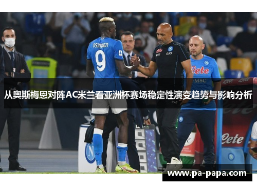 从奥斯梅恩对阵AC米兰看亚洲杯赛场稳定性演变趋势与影响分析