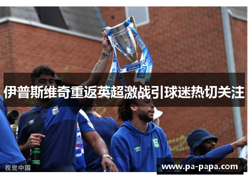 伊普斯维奇重返英超激战引球迷热切关注