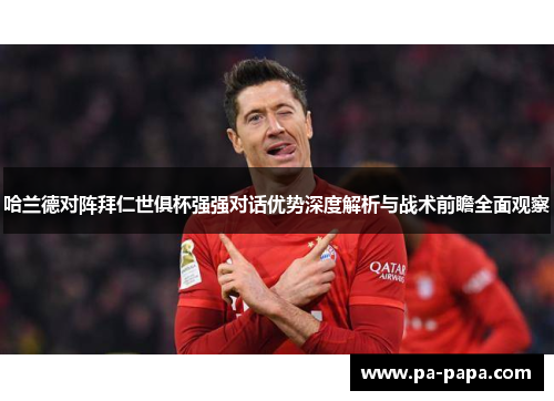 哈兰德对阵拜仁世俱杯强强对话优势深度解析与战术前瞻全面观察