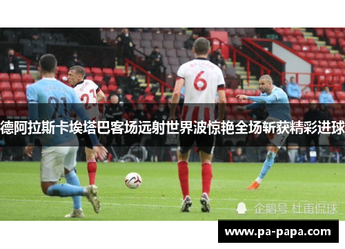 德阿拉斯卡埃塔巴客场远射世界波惊艳全场斩获精彩进球