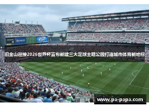 旧金山迎接2026世界杯宣布新建三大足球主题公园打造城市体育新地标