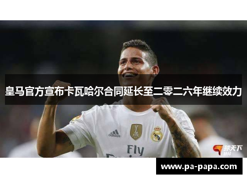 皇马官方宣布卡瓦哈尔合同延长至二零二六年继续效力