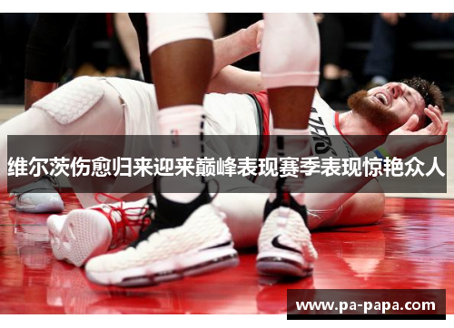 维尔茨伤愈归来迎来巅峰表现赛季表现惊艳众人
