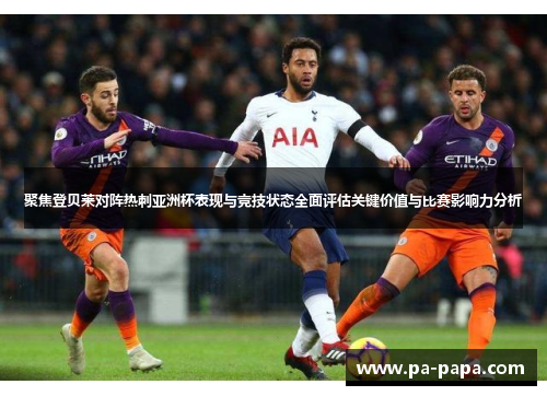 聚焦登贝莱对阵热刺亚洲杯表现与竞技状态全面评估关键价值与比赛影响力分析 聚焦登贝莱对阵热刺亚洲杯表现与竞技状态全面评估关键价值与比赛影响力分析