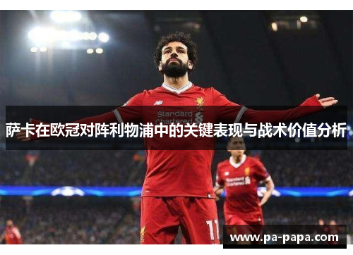 萨卡在欧冠对阵利物浦中的关键表现与战术价值分析