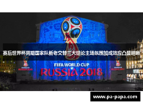 赛后世界杯周期国家队新老交替三大结论主场氛围加成效应凸显明晰