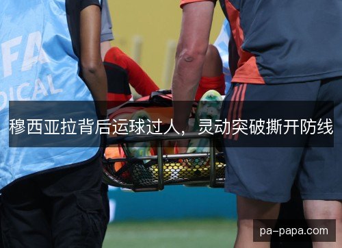 穆西亚拉背后运球过人,灵动突破撕开防线 穆西亚拉背后运球过人,灵动突破撕开防线